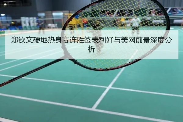 郑钦文硬地热身赛连胜签表利好与美网前景深度分析