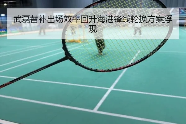 武磊替补出场效率回升海港锋线轮换方案浮现